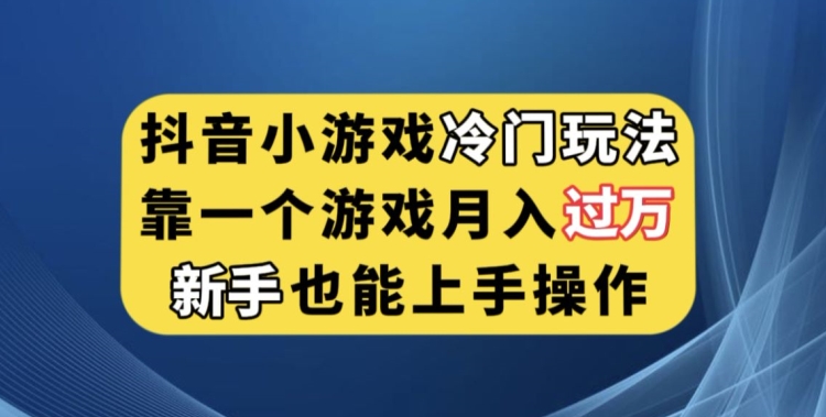 抖音小游戏冷门玩法，靠一个游戏月入过万，新手也能轻松上手【揭秘】-甬战资源库