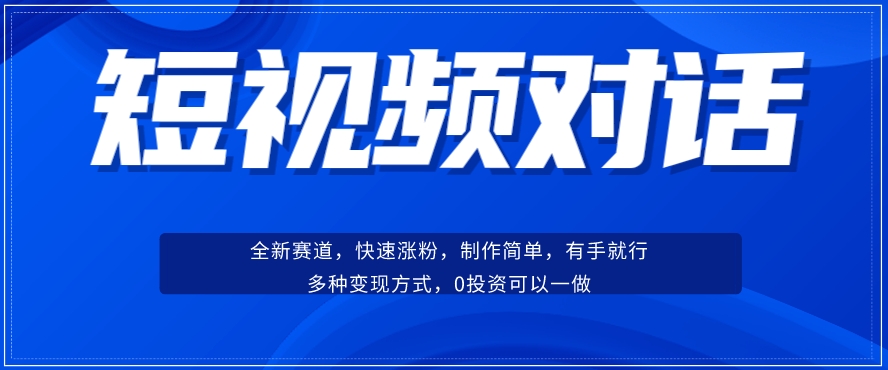 短视频聊天对话赛道：涨粉快速、广泛认同，操作有手就行，变现方式超多种-甬战资源库