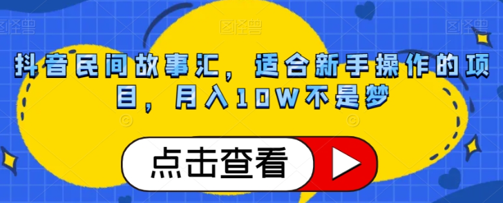抖音民间故事汇，适合新手操作的项目，月入10W不是梦【揭秘】-甬战资源库
