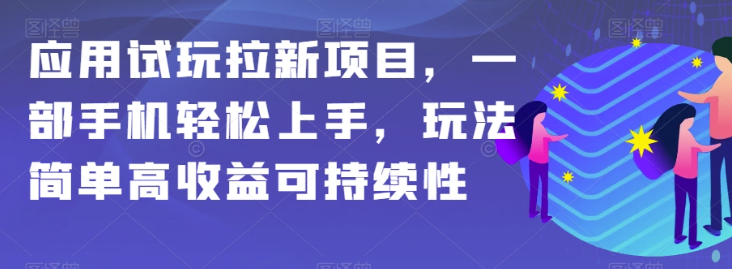 应用试玩拉新项目，一部手机轻松上手，玩法简单高收益可持续性【揭秘】-甬战资源库
