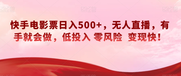 快手电影票日入500+，无人直播，有手就会做，低投入零风险变现快！【揭秘】-甬战资源库