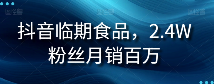 抖音临期食品项目，2.4W粉丝月销百万【揭秘】-甬战资源库