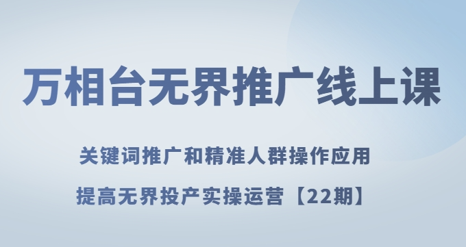 万相台无界推广线上课关键词推广和精准人群操作应用，提高无界投产实操运营【22期】-甬战资源库