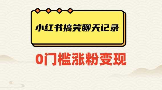 小红书搞笑聊天记录快速爆款变现项目100+【揭秘】-甬战资源库