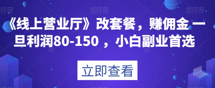 《线上营业厅》改套餐，赚佣金一旦利润80-150，小白副业首选【揭秘】-甬战资源库