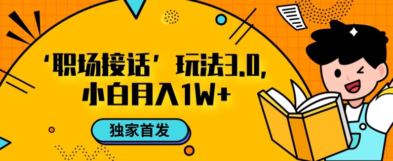 职场接话3.0玩法，小白易上手，暴力变现月入1w【揭秘】-甬战资源库
