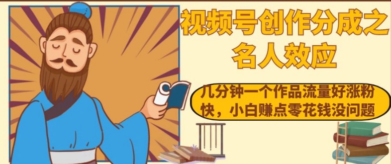 视频号创作分成之名人效应，几分钟一个作品流量好涨粉快，小白赚点零花钱没问题【揭秘】-甬战资源库