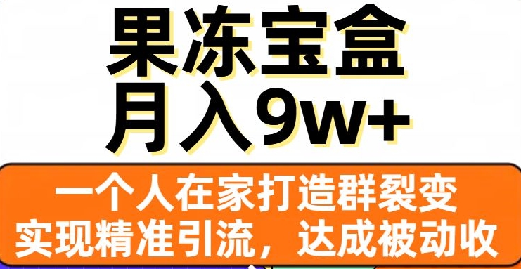 果冻宝盒，一个人在家打造群裂变，实现精准引流，达成被动收入，月入9w+-甬战资源库