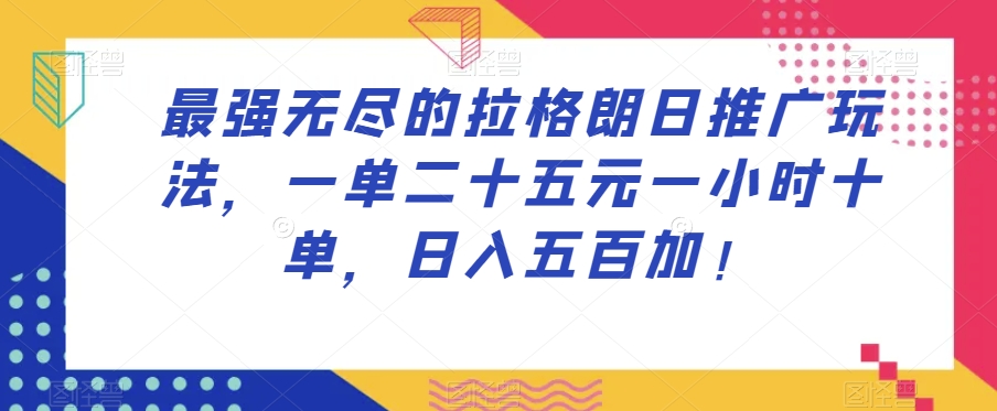最强无尽的拉格朗日推广玩法，一单二十五元一小时十单，日入五百加！-甬战资源库