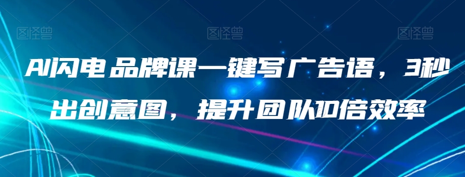 AI闪电品牌课一键写广告语，3秒出创意图，提升团队10倍效率-甬战资源库