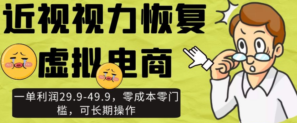 近视视力恢复虚拟电商，一单利润29.9-49.9，零成本零门槛，可长期操作【揭秘】-甬战资源库