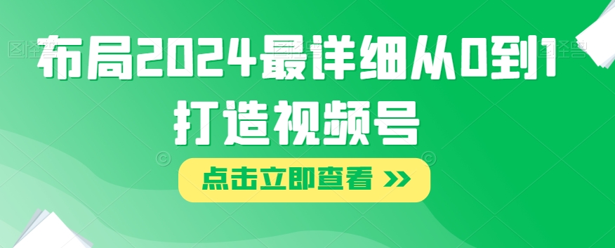 布局2024最详细从0到1打造视频号【揭秘】-甬战资源库