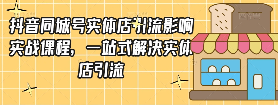 抖音同城号实体店引流营销实战课程，一站式解决实体店引流-甬战资源库