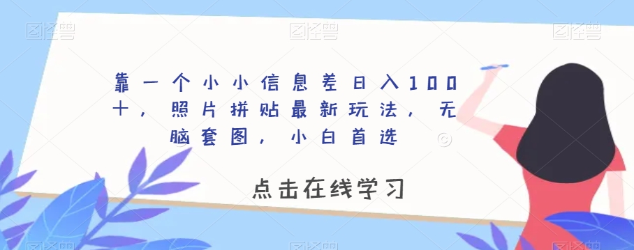 靠一个小小信息差日入100＋，照片拼贴最新玩法，无脑套图，小白首选【揭秘】-甬战资源库