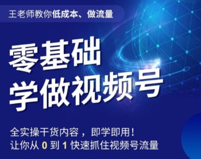 王老师教你低成本、做流量，零基础学做视频号，0-1快速抓住视频号流量-甬战资源库