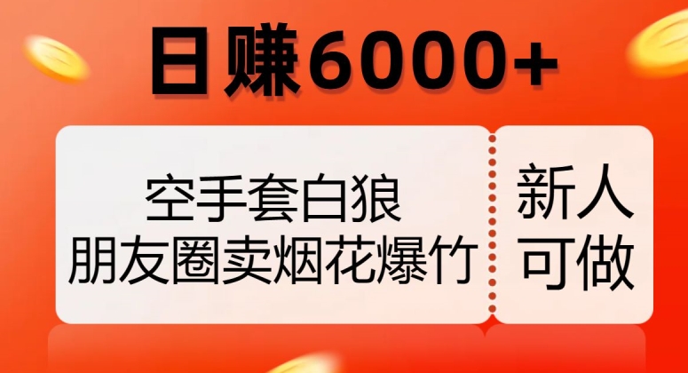 空手套白狼，朋友圈卖烟花爆竹，日赚6000+【揭秘】-甬战资源库