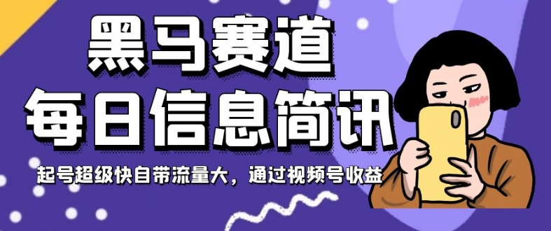 黑马赛道每日信息简讯，起号超级快自带流量大，通过视频号收益【揭秘】-甬战资源库