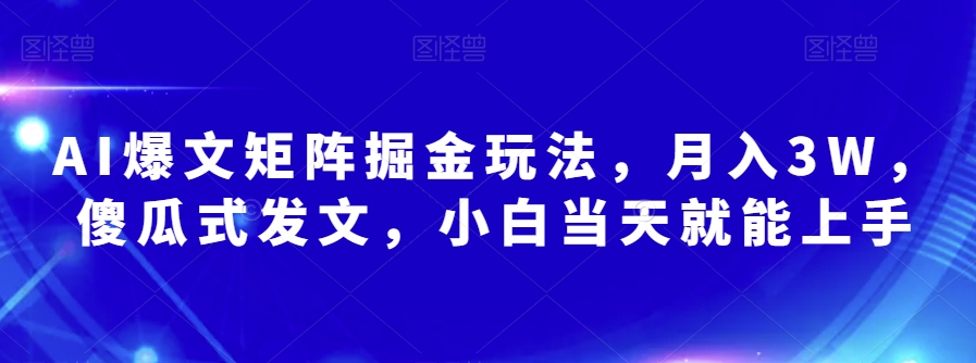AI爆文矩阵掘金玩法，月入3W，傻瓜式发文，小白当天就能上手【揭秘】-甬战资源库