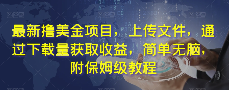 最新撸美金项目，上传文件，通过下载量获取收益，简单无脑，附保姆级教程【揭秘】-甬战资源库