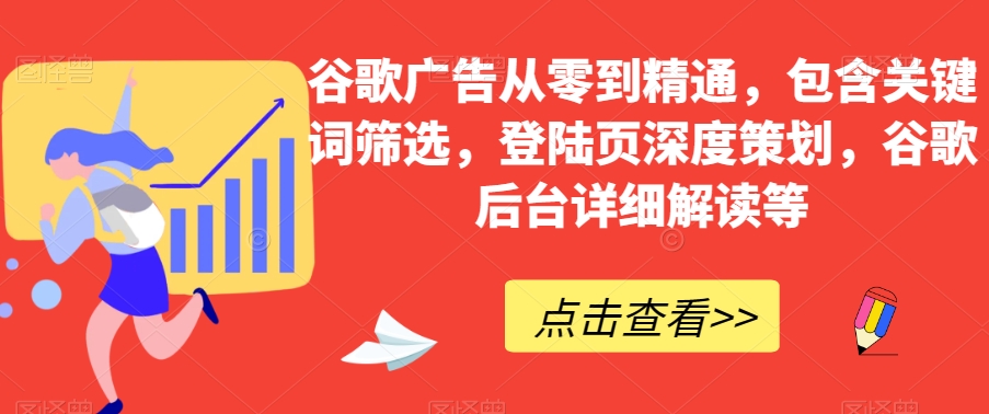 谷歌广告从零到精通，包含关键词筛选，登陆页深度策划，谷歌后台详细解读等-甬战资源库