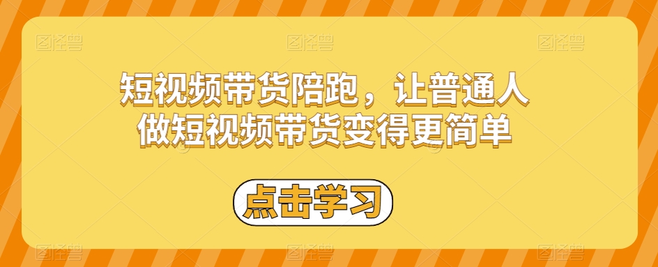 短视频带货陪跑，让普通人做短视频带货变得更简单-甬战资源库