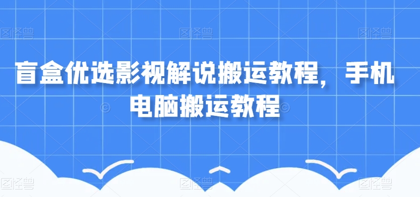 盲盒优选影视解说搬运教程，手机电脑搬运教程-甬战资源库