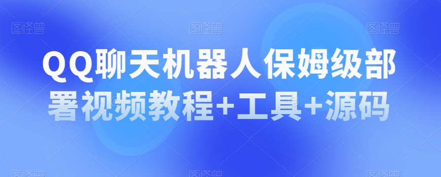QQ聊天机器人保姆级部署视频教程+工具+源码-甬战资源库