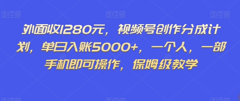 外面收1280元，视频号创作分成计划，单日入账5000+，一个人，一部手机即可操作，保姆级教学【揭秘】-甬战资源库