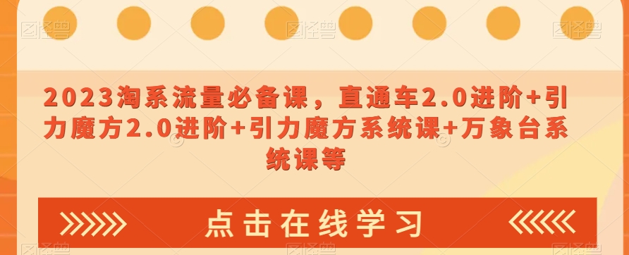 023淘系流量必备课，直通车2.0进阶+引力魔方2.0进阶+引力魔方系统课+万象台系统课等-甬战资源库
