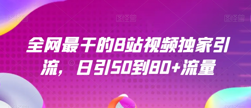 全网最干的B站视频独家引流，日引50到80+流量【揭秘】-甬战资源库