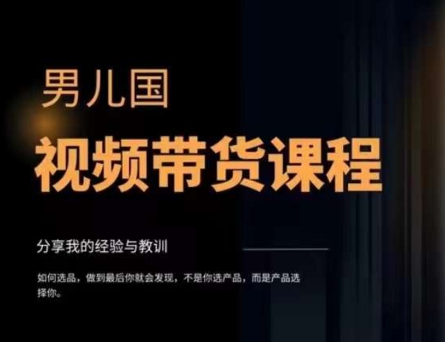 男儿国·视频带货课程，视频带货是才‬最赚钱、最值得长期去做的方向，没有之一，变现简单直接-甬战资源库