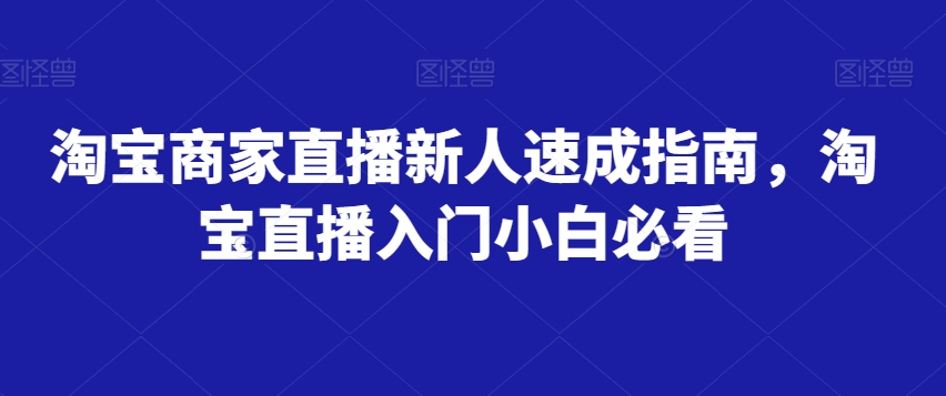 淘宝商家直播新人速成指南，淘宝直播入门小白必看-甬战资源库