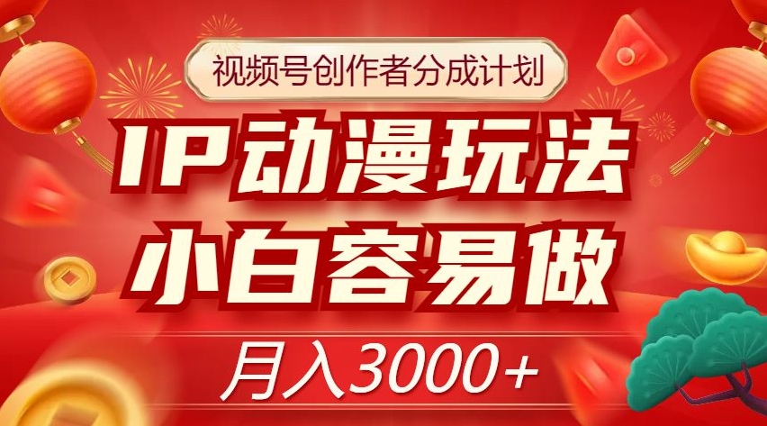 视频号创作者分成计划，IP动漫玩法，小白容易做，月入3000+【揭秘】-甬战资源库