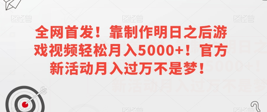 全网首发！靠制作明日之后游戏视频轻松月入5000+！官方新活动月入过万不是梦！【揭秘】-甬战资源库