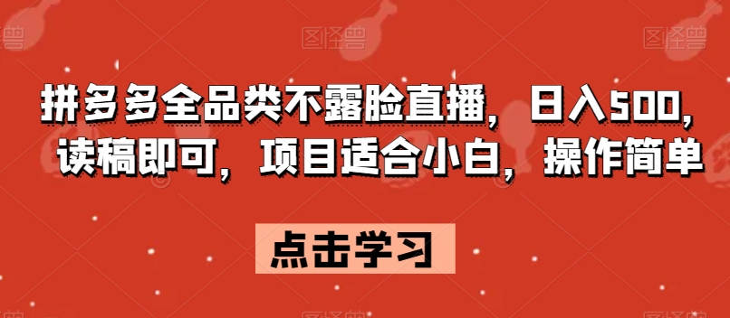 拼多多全品类不露脸直播，日入500，读稿即可，项目适合小白，操作简单【揭秘】-甬战资源库