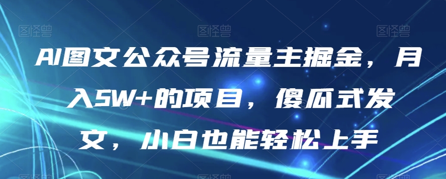 AI图文公众号流量主掘金，月入5W+的项目，傻瓜式发文，小白也能轻松上手【揭秘】-甬战资源库