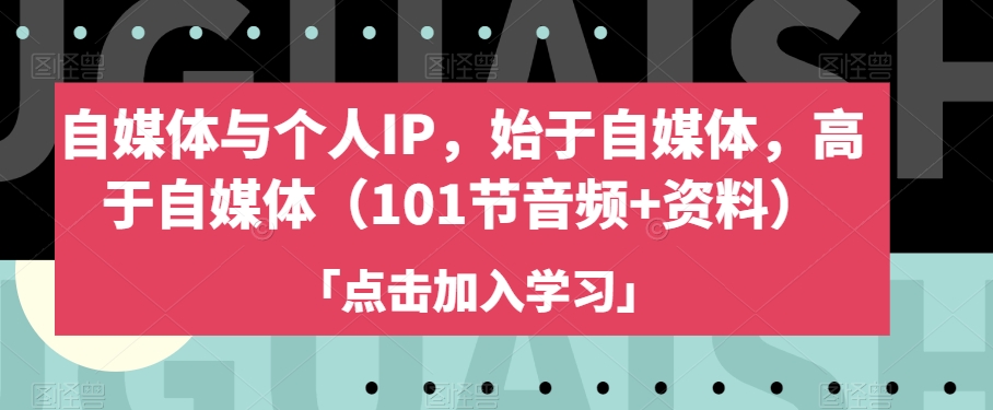 自媒体与个人IP，始于自媒体，高于自媒体（101节音频+资料）-甬战资源库