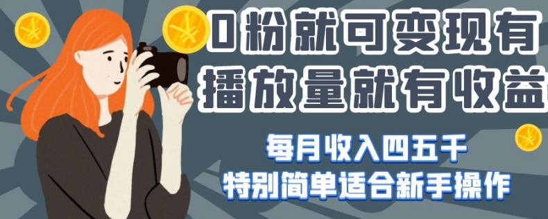 0粉就可变现，有播放量就有收益，每月收入四五千，特别简单适合新手操作【揭秘】-甬战资源库