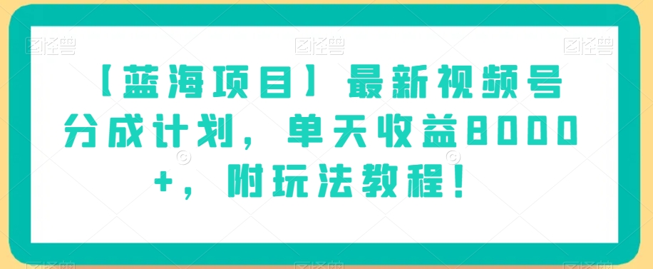 【蓝海项目】最新视频号分成计划，单天收益8000+，附玩法教程！-甬战资源库