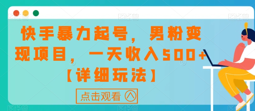 快手暴力起号，男粉变现项目，一天收入500+【详细玩法】【揭秘】-甬战资源库