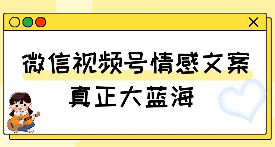 视频号情感文案，真正大蓝海，简单操作，新手小白轻松上手（教程+素材）【揭秘】-甬战资源库