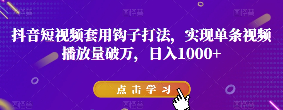 抖音短视频套用钩子打法，实现单条视频播放量破万，日入1000+【揭秘】-甬战资源库