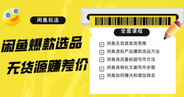 闲鱼无货源赚差价进阶玩法，爆款选品，资源寻找，引流变现全套教程（11节课）【揭秘】-甬战资源库