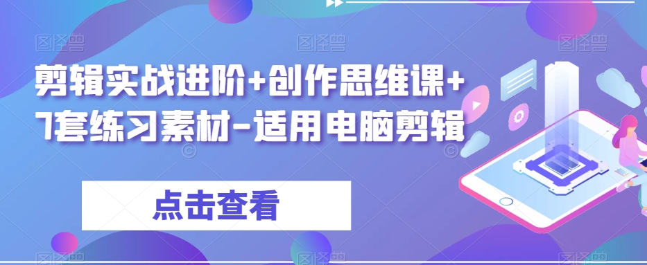 剪辑实战进阶+创作思维课+7套练习素材-适用电脑剪辑-甬战资源库