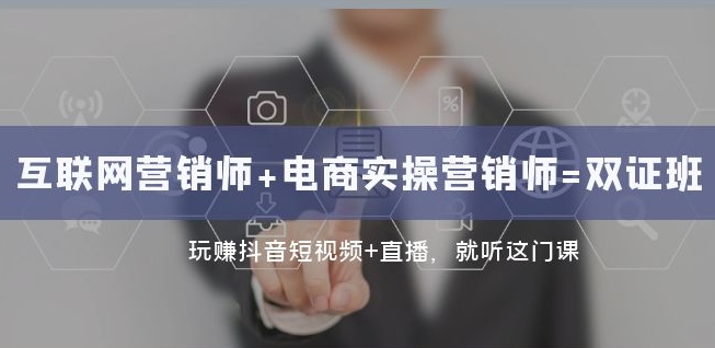 互联网·营销师+电商实操营销师=双证班：玩赚抖音短视频+直播就听这门课-甬战资源库