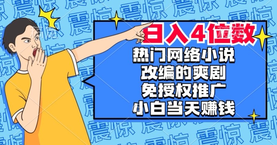 热门网络小说改编的爽剧，免授权推广，新人当天就能赚钱，日入4位数【揭秘】-甬战资源库