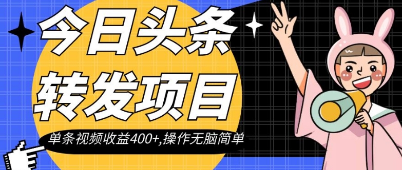 今日头条转发项目，单条视频收益400+,操作无脑简单【揭秘】-甬战资源库