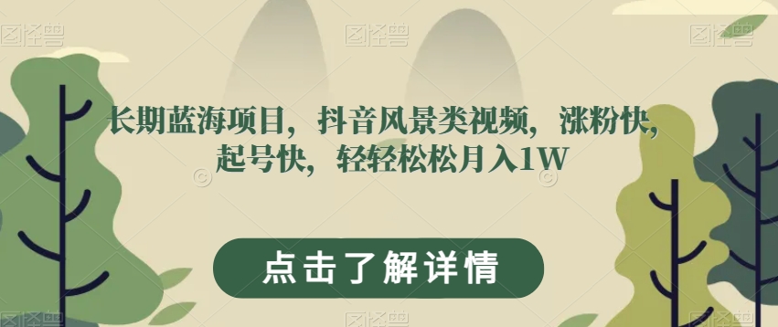 长期蓝海项目，抖音风景类视频，涨粉快，起号快，轻轻松松月入1W【揭秘】-甬战资源库