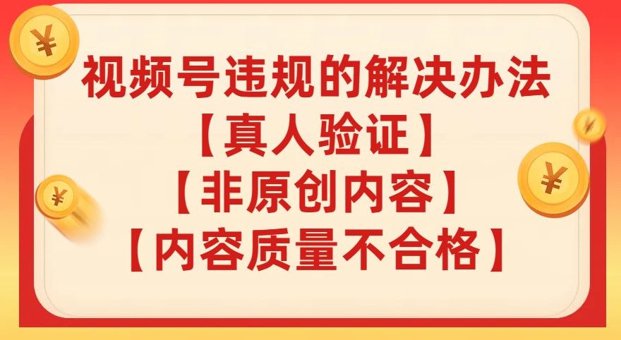 视频号【真人验证】【内容质量不合格】【非原创内容】的违规解决办法【揭秘】-甬战资源库