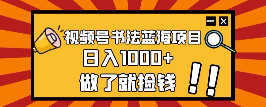 视频号书法蓝海项目，玩法简单，日入1000+【揭秘】-甬战资源库